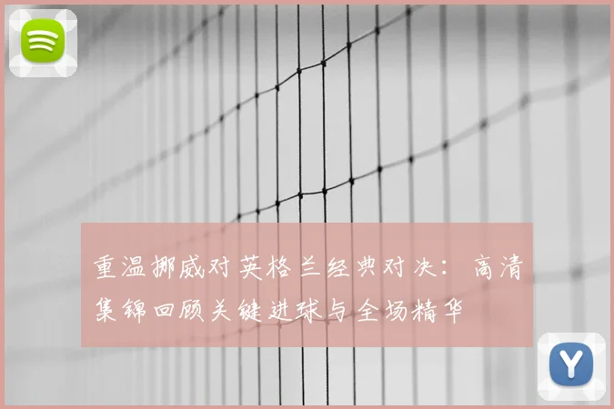重温挪威对英格兰经典对决：高清集锦回顾关键进球与全场精华