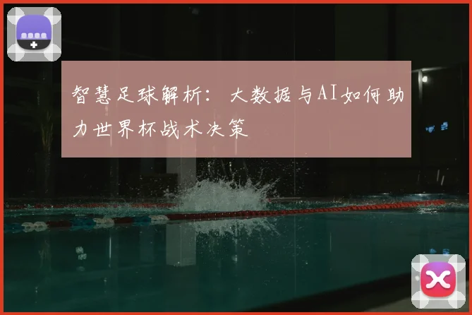 智慧足球解析：大数据与AI如何助力世界杯战术决策