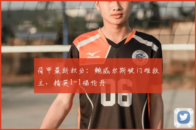 荷甲最新积分:鲍威尔斯破门难救主,精英1-1福伦丹