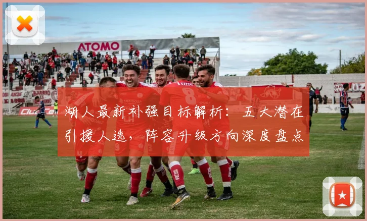 湖人最新补强目标解析：五大潜在引援人选，阵容升级方向深度盘点