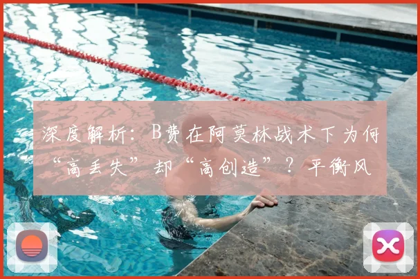 深度解析：B费在阿莫林战术下为何“高丢失”却“高创造”？平衡风险与机会的中场哲学