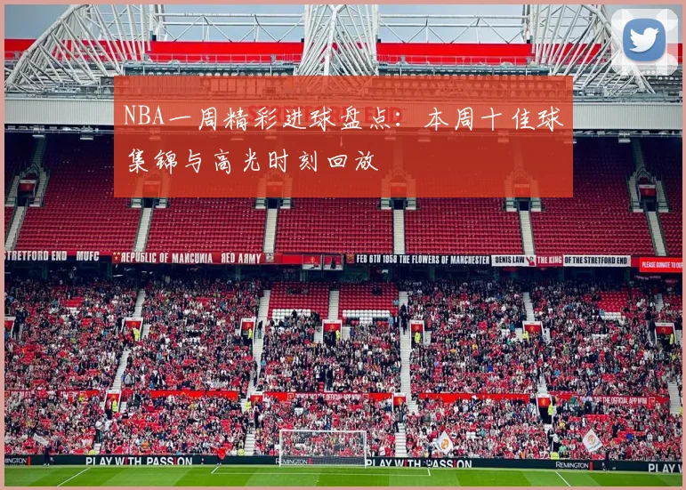 NBA一周精彩进球盘点：本周十佳球集锦与高光时刻回放
