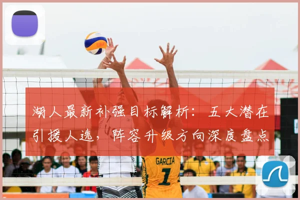 湖人最新补强目标解析：五大潜在引援人选，阵容升级方向深度盘点